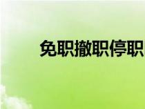 免職撤職停職哪個嚴重（免職撤職）