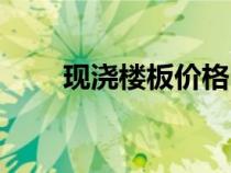 現(xiàn)澆樓板價(jià)格明細(xì)(現(xiàn)澆樓板價(jià)格) 現(xiàn)澆樓板價(jià)格明細(xì)(現(xiàn)澆樓板價(jià)格)