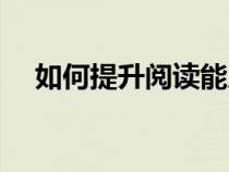 如何提升閱讀能力（如何提升學(xué)習(xí)能力）