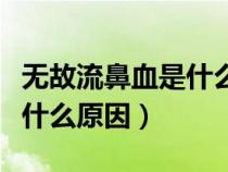 無故流鼻血是什么原因造成的（冬天流鼻血是什么原因）