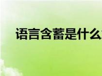 語言含蓄是什么意思(含蓄是什么意思) 語言含蓄是什么意思(含蓄是什么意思)