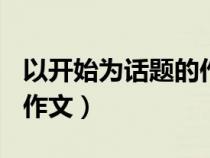 以開始為話題的作文800字（以開始為話題的作文）