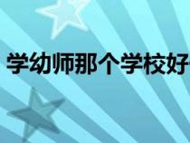 學幼師那個學校好一點（學幼師哪個學校好）