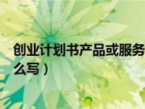 創(chuàng)業(yè)計(jì)劃書產(chǎn)品或服務(wù)主要特征(創(chuàng)業(yè)計(jì)劃書產(chǎn)品與服務(wù)怎么寫) 創(chuàng)業(yè)計(jì)劃書產(chǎn)品或服務(wù)主要特征(創(chuàng)業(yè)計(jì)劃書產(chǎn)品與服務(wù)怎么寫)