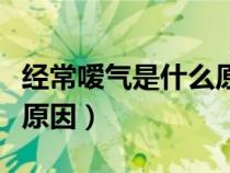 經(jīng)常噯氣是什么原因造成的（經(jīng)常噯氣是什么原因）