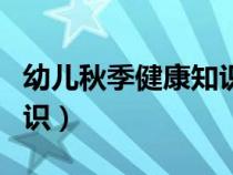 幼兒秋季健康知識小常識（幼兒秋季健康小常識）
