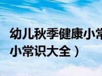 幼兒秋季健康小常識大全視頻（幼兒秋季健康小常識大全）