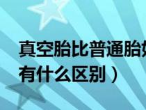 真空胎比普通胎好嗎?（真空胎與普通的輪胎有什么區(qū)別）