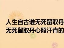 人生自古誰無死留取丹心照汗青的理解是什么（人生自古誰無死留取丹心照汗青的理解）