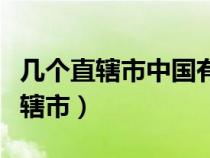 幾個(gè)直轄市中國(guó)有幾個(gè)直轄市（中國(guó)有幾個(gè)直轄市）