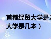 首都經貿大學是211嗎985嗎（首都經濟貿易大學是幾本）