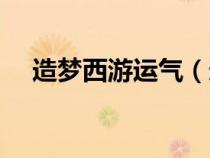 造夢西游運氣（造夢西游幸運有什么用）