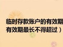 臨時(shí)存款賬戶的有效期最長(zhǎng)不得超過(guò)兩年（臨時(shí)存款賬戶的有效期最長(zhǎng)不得超過(guò)）