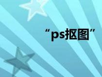“ps摳圖”（ps摳圖圖片素材）