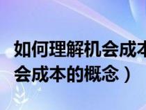 如何理解機(jī)會成本的概念和特點(diǎn)（如何理解機(jī)會成本的概念）