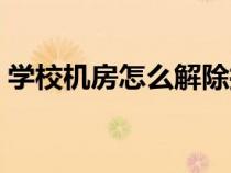 學(xué)校機(jī)房怎么解除控屏（學(xué)校機(jī)房解除控制）