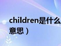 children是什么意思復(fù)數(shù)(children是什么意思) children是什么意思復(fù)數(shù)(children是什么意思)