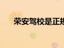 榮安駕校是正規(guī)的駕校嗎（榮安駕校）