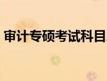 審計專碩考試科目總分（審計專碩考試科目）