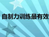 自制力訓(xùn)練最有效的方法（自制力訓(xùn)練方法）