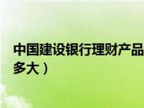 中國(guó)建設(shè)銀行理財(cái)產(chǎn)品有風(fēng)險(xiǎn)嗎（建設(shè)銀行理財(cái)產(chǎn)品風(fēng)險(xiǎn)有多大）