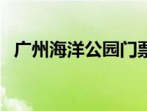 廣州海洋公園門票多少錢（廣州海洋公園）