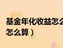 基金年化收益怎么計(jì)算收益（基金年化收益率怎么算）