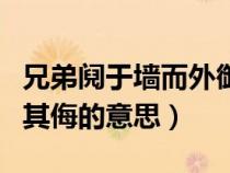 兄弟鬩于墻而外御其侮成語（兄弟鬩于墻外御其侮的意思）