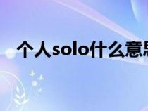 個人solo什么意思?（個人solo什么意思）