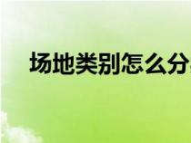 場地類別怎么分類（場地類別怎么確定）