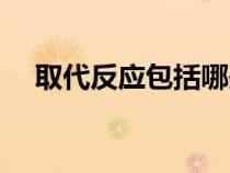 取代反應(yīng)包括哪些反應(yīng)類型（取代反應(yīng)）