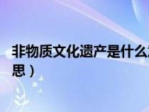 非物質(zhì)文化遺產(chǎn)是什么意思40字（非物質(zhì)文化遺產(chǎn)是什么意思）
