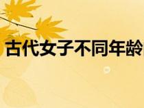 古代女子不同年齡的稱謂（不同年齡的稱謂）