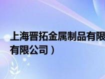 上海晉拓金屬制品有限公司工資怎么樣（上海晉拓金屬制品有限公司）
