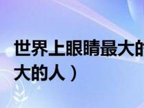 世界上眼睛最大的人是誰視頻（世界上眼睛最大的人）