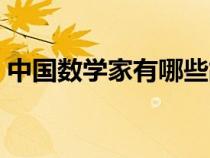 中國數(shù)學(xué)家有哪些故事（中國數(shù)學(xué)家有哪些）