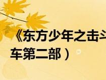 《東方少年之擊斗戰(zhàn)車》（東方少年之擊斗戰(zhàn)車第二部）
