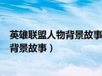 英雄聯(lián)盟人物背景故事視頻在哪里可以看（英雄聯(lián)盟人物的背景故事）