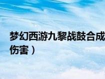 夢(mèng)幻西游九黎戰(zhàn)鼓合成怎么放(夢(mèng)幻西游九黎戰(zhàn)鼓能加多少傷害) 夢(mèng)幻西游九黎戰(zhàn)鼓合成怎么放(夢(mèng)幻西游九黎戰(zhàn)鼓能加多少傷害)