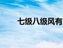 七級八級風有多大（八級風有多大）