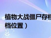 植物大戰(zhàn)僵尸存檔位置大全（植物大戰(zhàn)僵尸存檔位置）