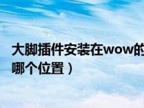 大腳插件安裝在wow的哪個位置（大腳插件安裝在WOW的哪個位置）