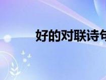 好的對聯(lián)詩句（好的對聯(lián)及賞析）