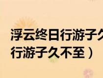 浮云終日行游子久不至的作者是誰(shuí)（浮云終日行游子久不至）