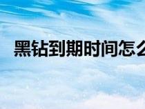 黑鉆到期時間怎么看（黑鉆到期時間查詢）