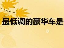 最低調(diào)的豪華車是什么車（最低調(diào)的豪華車）