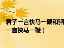 君子一言快馬一鞭和駟馬難追（君子一言駟馬難追還是君子一言快馬一鞭）