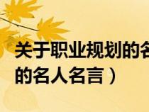 關(guān)于職業(yè)規(guī)劃的名人名言大全(關(guān)于職業(yè)規(guī)劃的名人名言) 關(guān)于職業(yè)規(guī)劃的名人名言大全(關(guān)于職業(yè)規(guī)劃的名人名言)