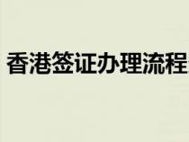香港簽證辦理流程多久（香港簽證辦理流程）
