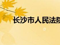 長(zhǎng)沙市人民法院網(wǎng)站(人民法院網(wǎng)站) 長(zhǎng)沙市人民法院網(wǎng)站(人民法院網(wǎng)站)